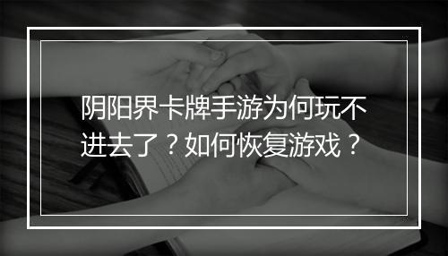 阴阳界卡牌手游为何玩不进去了？如何恢复游戏？