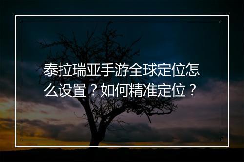 泰拉瑞亚手游全球定位怎么设置？如何精准定位？