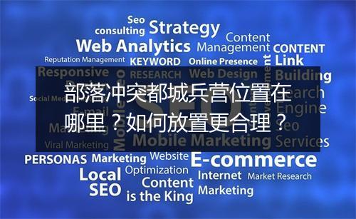 部落冲突都城兵营位置在哪里？如何放置更合理？