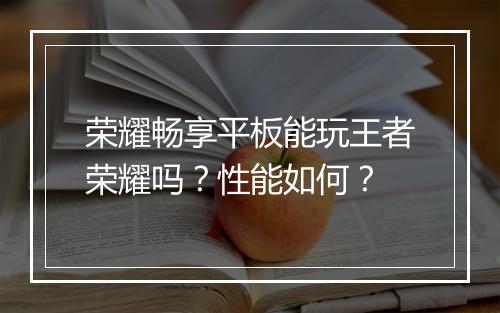 荣耀畅享平板能玩王者荣耀吗？性能如何？