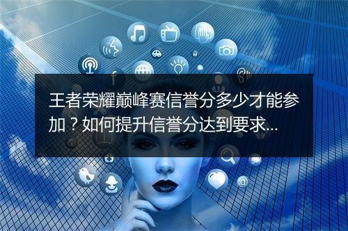 王者荣耀巅峰赛信誉分多少才能参加？如何提升信誉分达到要求？
