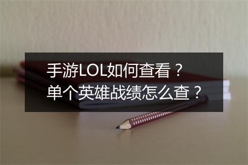 手游LOL如何查看？单个英雄战绩怎么查？