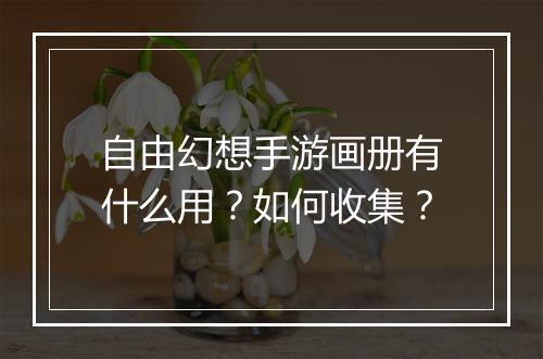 自由幻想手游画册有什么用？如何收集？