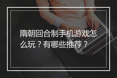 隋朝回合制手机游戏怎么玩？有哪些推荐？