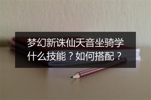 梦幻新诛仙天音坐骑学什么技能？如何搭配？