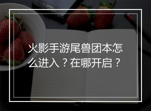 火影手游尾兽团本怎么进入？在哪开启？