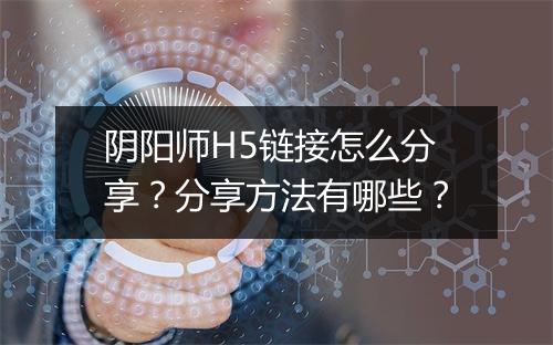 阴阳师H5链接怎么分享？分享方法有哪些？