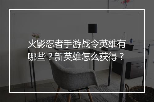 火影忍者手游战令英雄有哪些？新英雄怎么获得？