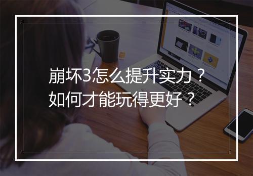 崩坏3怎么提升实力？如何才能玩得更好？