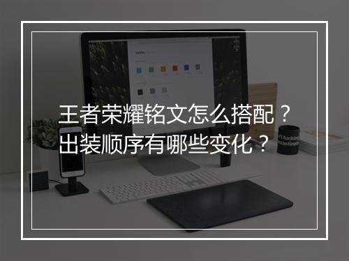 王者荣耀铭文怎么搭配？出装顺序有哪些变化？