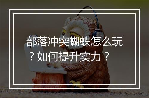 部落冲突蝴蝶怎么玩？如何提升实力？