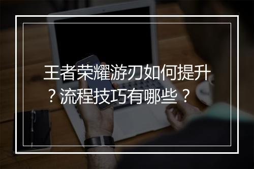王者荣耀游刃如何提升？流程技巧有哪些？