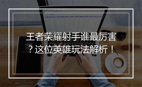 王者荣耀射手谁最厉害？这位英雄玩法解析！