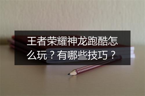 王者荣耀神龙跑酷怎么玩？有哪些技巧？