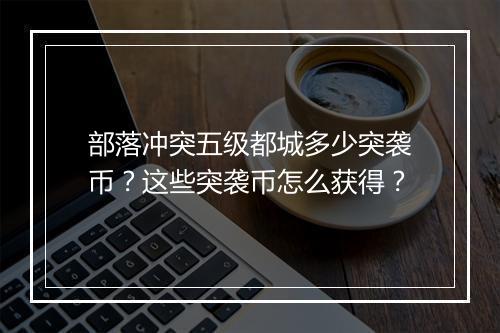 部落冲突五级都城多少突袭币？这些突袭币怎么获得？