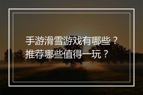 手游滑雪游戏有哪些？推荐哪些值得一玩？