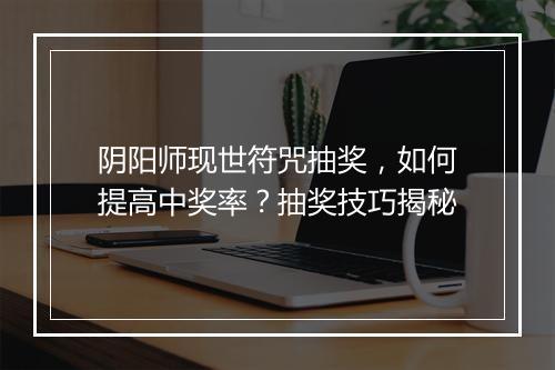 阴阳师现世符咒抽奖，如何提高中奖率？抽奖技巧揭秘