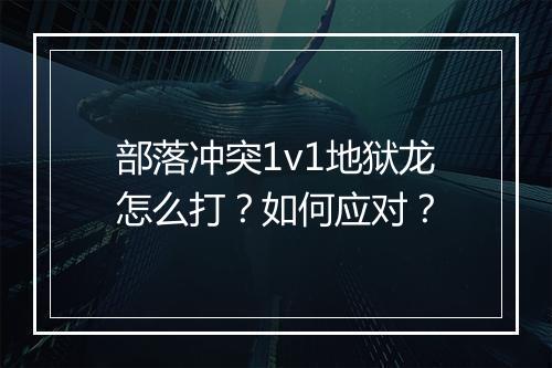部落冲突1v1地狱龙怎么打？如何应对？