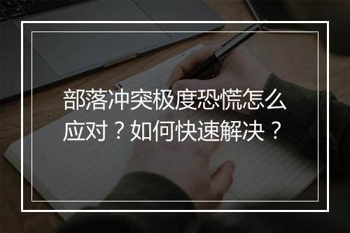 部落冲突极度恐慌怎么应对？如何快速解决？