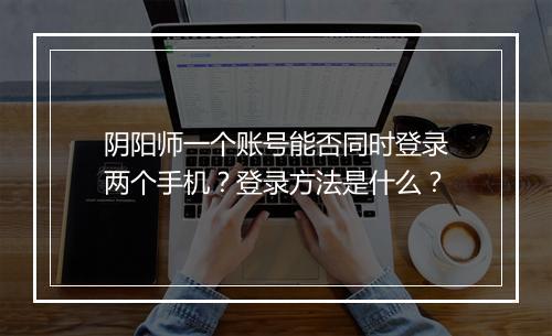 阴阳师一个账号能否同时登录两个手机？登录方法是什么？