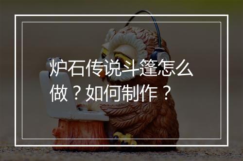 炉石传说斗篷怎么做？如何制作？