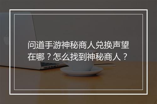 问道手游神秘商人兑换声望在哪？怎么找到神秘商人？