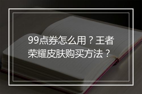 99点券怎么用？王者荣耀皮肤购买方法？