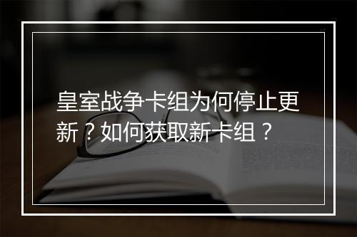 皇室战争卡组为何停止更新？如何获取新卡组？