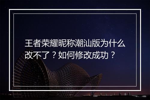 王者荣耀昵称潮汕版为什么改不了？如何修改成功？