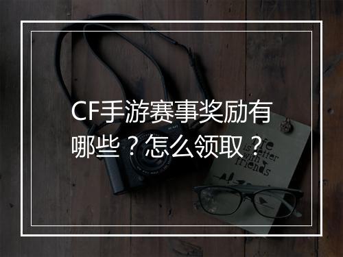 CF手游赛事奖励有哪些？怎么领取？