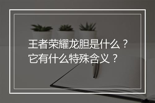 王者荣耀龙胆是什么？它有什么特殊含义？