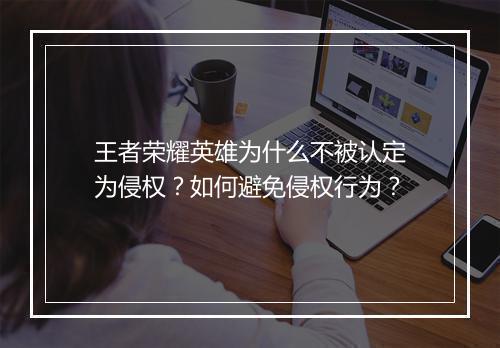 王者荣耀英雄为什么不被认定为侵权？如何避免侵权行为？