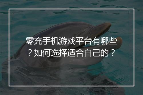 零充手机游戏平台有哪些？如何选择适合自己的？