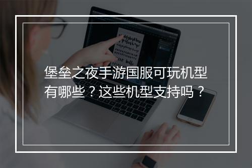 堡垒之夜手游国服可玩机型有哪些？这些机型支持吗？
