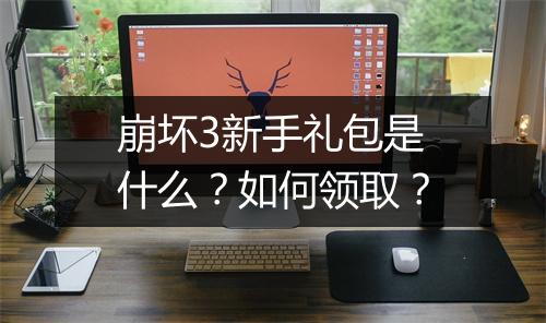 崩坏3新手礼包是什么？如何领取？