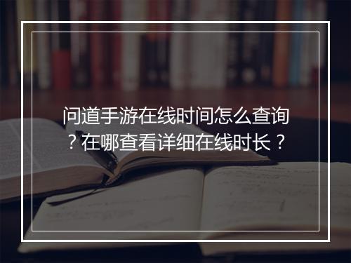 问道手游在线时间怎么查询？在哪查看详细在线时长？