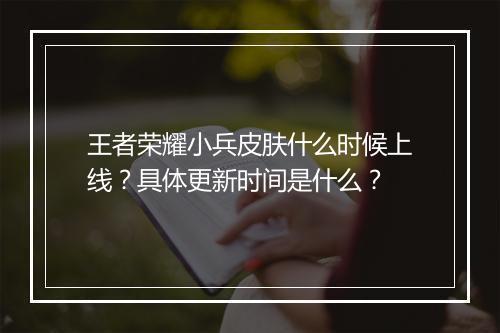 王者荣耀小兵皮肤什么时候上线？具体更新时间是什么？
