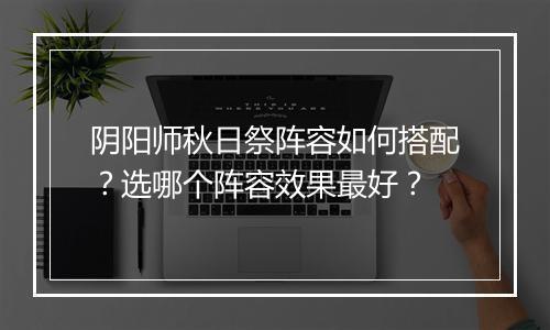 阴阳师秋日祭阵容如何搭配？选哪个阵容效果最好？