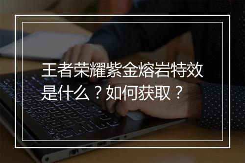 王者荣耀紫金熔岩特效是什么？如何获取？