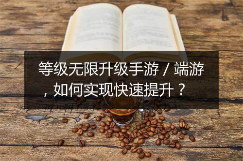 等级无限升级手游／端游，如何实现快速提升？
