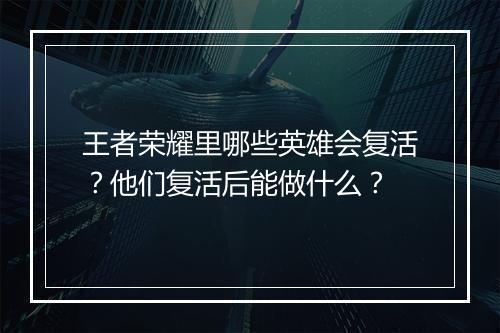 王者荣耀里哪些英雄会复活？他们复活后能做什么？