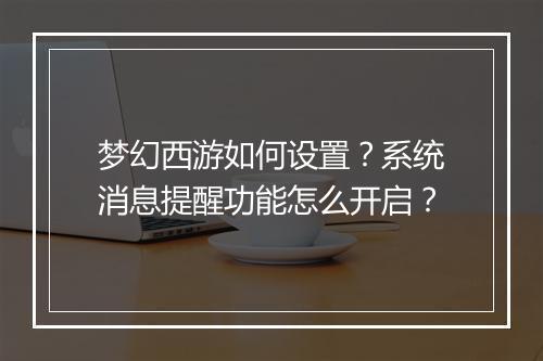 梦幻西游如何设置？系统消息提醒功能怎么开启？