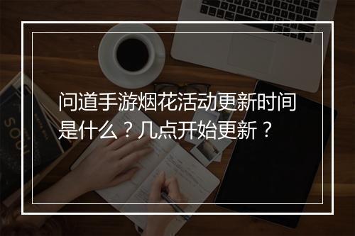 问道手游烟花活动更新时间是什么？几点开始更新？