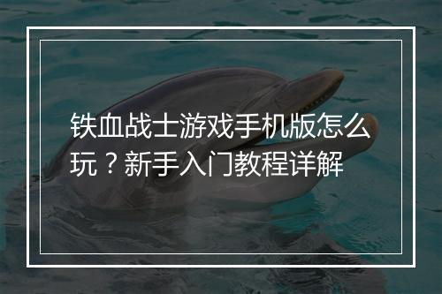 铁血战士游戏手机版怎么玩？新手入门教程详解