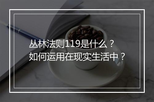 丛林法则119是什么？如何运用在现实生活中？