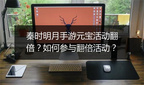 秦时明月手游元宝活动翻倍？如何参与翻倍活动？