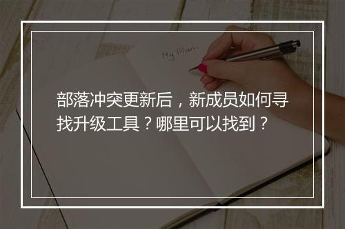 部落冲突更新后，新成员如何寻找升级工具？哪里可以找到？