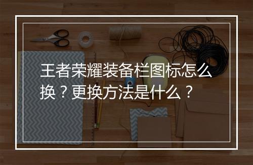 王者荣耀装备栏图标怎么换？更换方法是什么？
