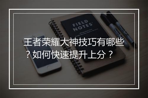 王者荣耀大神技巧有哪些？如何快速提升上分？