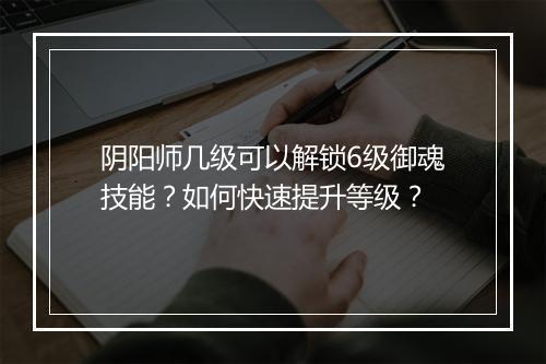 阴阳师几级可以解锁6级御魂技能？如何快速提升等级？